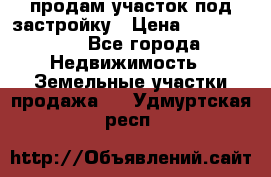 продам участок под застройку › Цена ­ 2 600 000 - Все города Недвижимость » Земельные участки продажа   . Удмуртская респ.